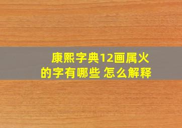 康熙字典12画属火的字有哪些 怎么解释